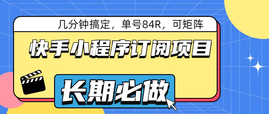 快手小程序订阅项目，几分钟搞定，单号84R，可矩阵