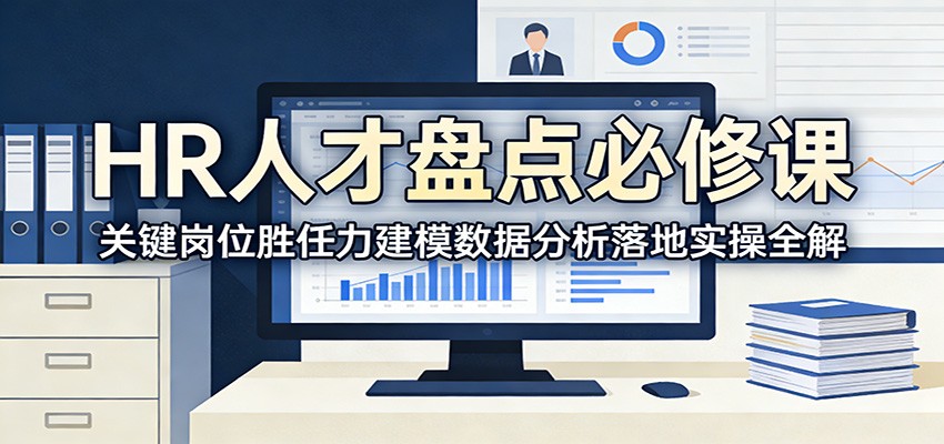 HR人才盘点必修课：关键岗位胜任力建模数据分析落地实操全解