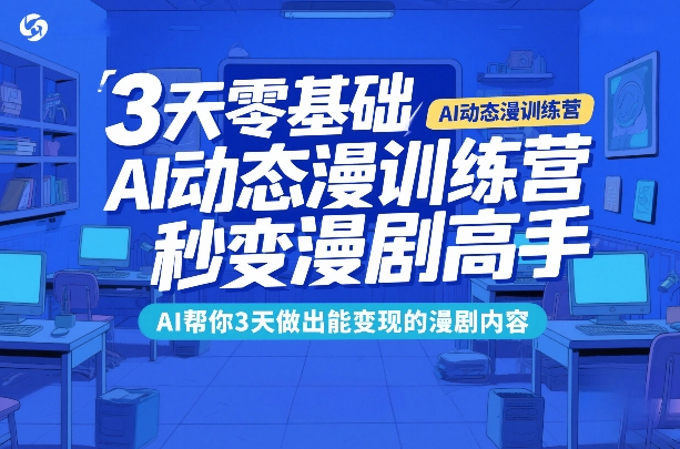 3天零基础AI动态漫训练营，秒变漫剧高手，AI帮你3天做出能变现的漫剧内容