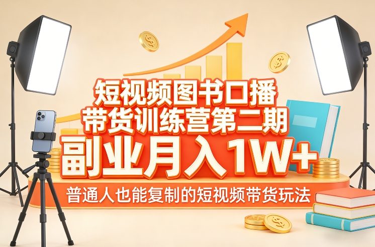 短视频图书口播带货训练营第二期，副业月入1W＋，普通人也能复制的短视频带货玩法