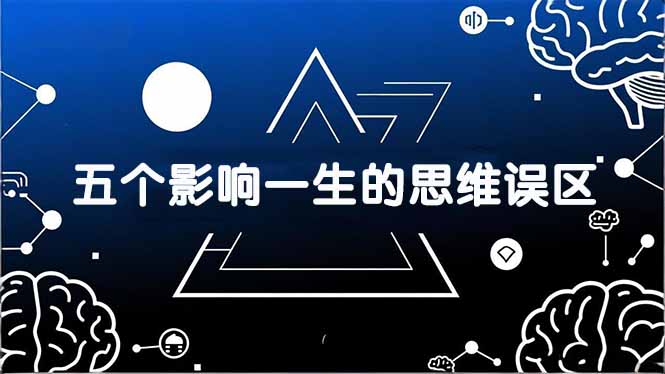 (17455期)付费文章:五个影响一生的思维误区,基于数十万人数据提炼,看懂少走十年弯路