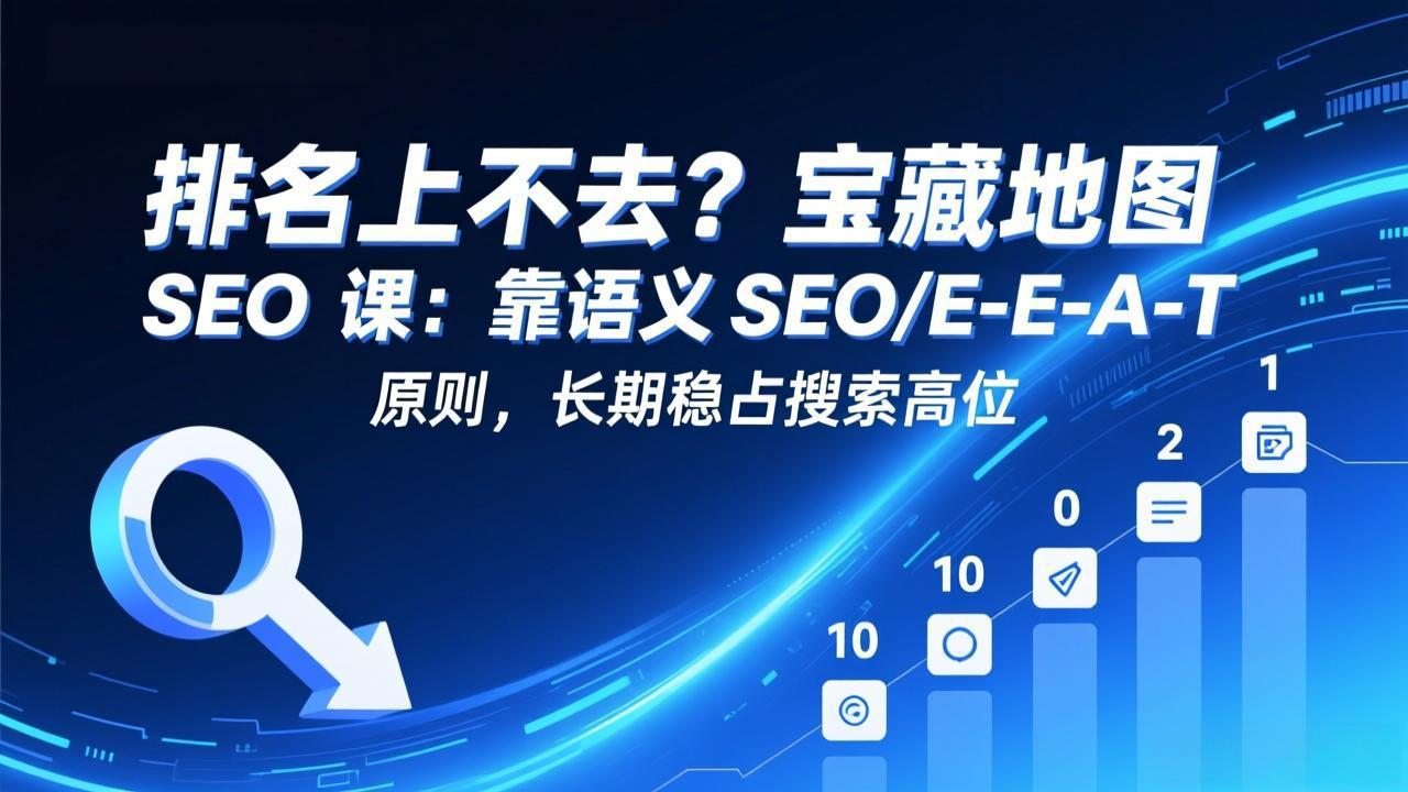 （17460期）排名上不去？宝藏地图 SEO 课：靠语义 SEO+E-E-A-T 原则，长期稳占搜索高位
