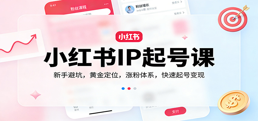 小红书IP起号课：新手避坑，黄金定位，涨粉体系，快速起号变现