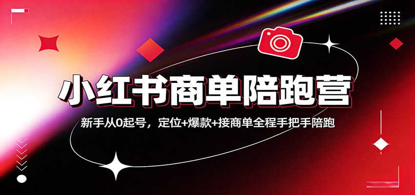 小红书商单陪跑营:新手从0起号,定位+爆款+接商单全程手把手陪跑