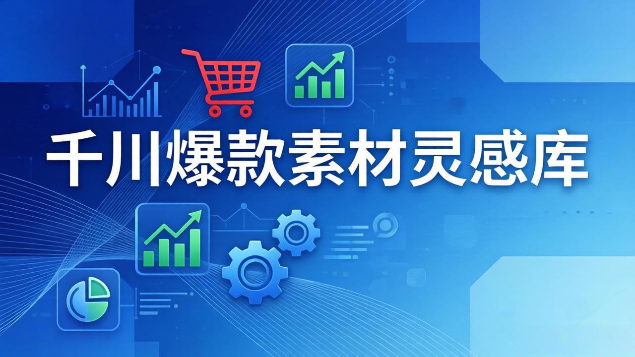 （17642期）千川爆款素材灵感库：16种产品属性+10种素材类型+三大主题句式，像查字典一样找灵感