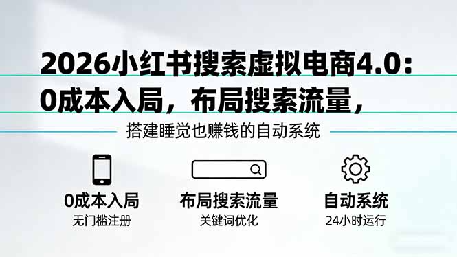 （17659期）2026小红书搜索虚拟电商4.0：0成本入局，布局搜索流量，搭建睡觉也赚钱的自动系统