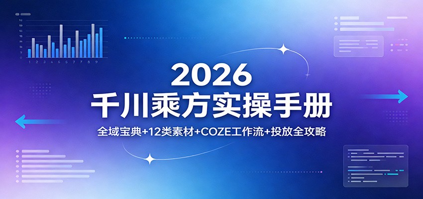 2026千川乘方实操手册:全域宝典+12类素材+COZE工作流+投放全攻略