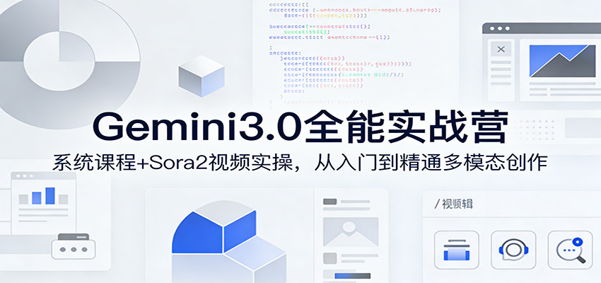 Gemini3.0全能实战营：系统课程+Sora2视频实操，从入门到精通多模态创作