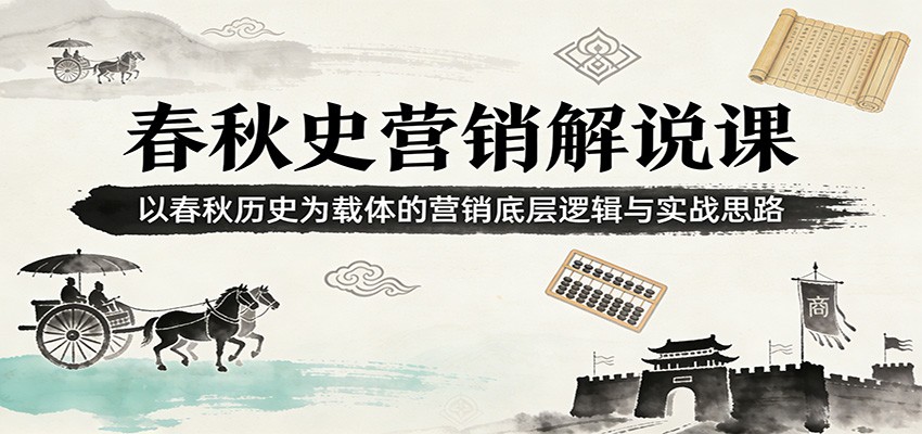 春秋史营销解说课：以春秋历史为载体的营销底层逻辑与实战思路