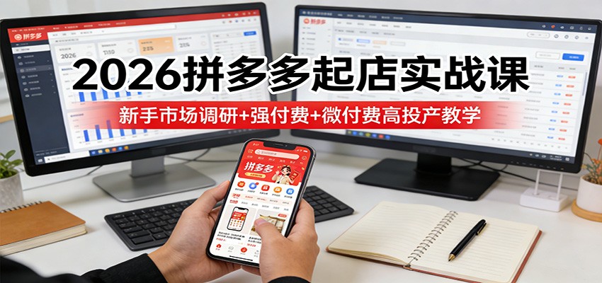 2026拼多多起店实战课:新手市场调研+强付费+微付费高投产教学