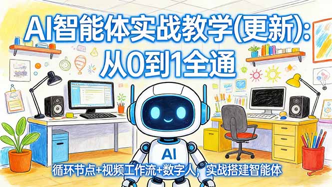 （17726期）AI智能体实战教学(更新)：从0到1全通，循环节点+视频工作流+数字人，实战搭建智能体