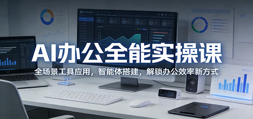 AI办公全能实操课:全场景工具应用,智能体搭建,解锁办公效率新方式