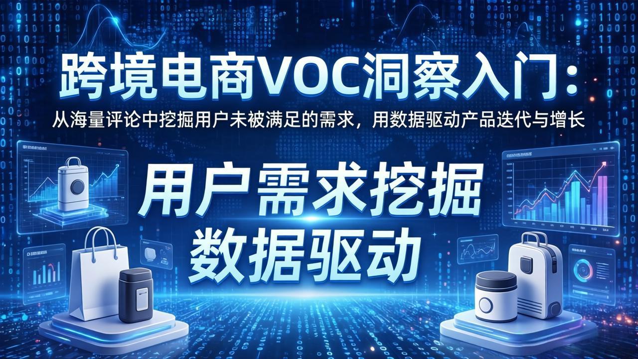（17796期）跨境电商VOC洞察入门：从海量评论中挖掘用户未被满足的需求，用数据驱动产品迭代与增长