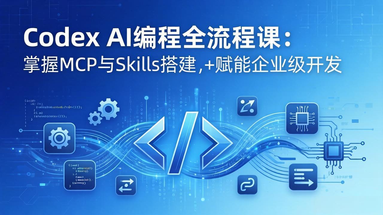 （17808期）Codex AI编程全流程课：模块化教学+双项目实战，掌握MCP与Skills搭建，赋能企业级开发