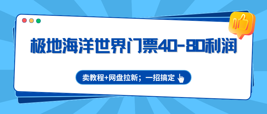 极地海洋世界门票40-80利润，卖教程+网盘拉新；一招搞定