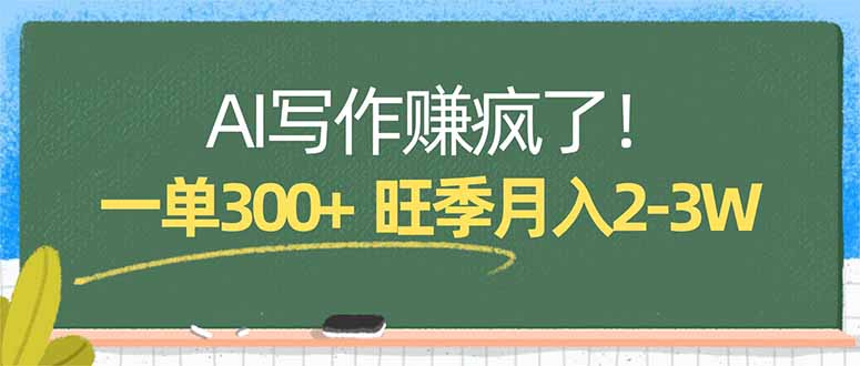 (17847期)AI写作赚疯了!一单300+,小白照搬模板,旺季月入2-3W