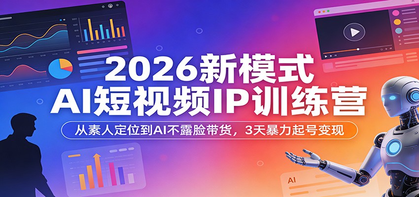 2026新模式AI短视频IP训练营:从素人定位到AI不露脸带货,3天暴力起号变现