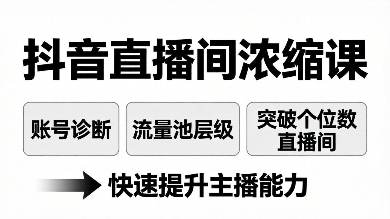 （17905期）抖音直播间浓缩课：账号诊断+流量池层级，突破个位数直播间，快速提升主播能力