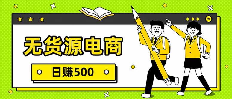 （17911期）无货源电商，一件代发，日赚500，附详细实操教程
