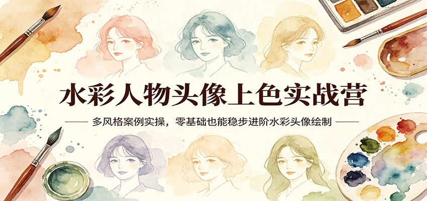 水彩人物头像上色实战营:多风格案例实操,零基础也能稳步进阶水彩头像绘制