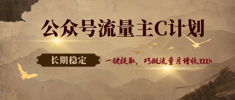 公众号流量主C计划，一键提取，巧做流量月增收3000+