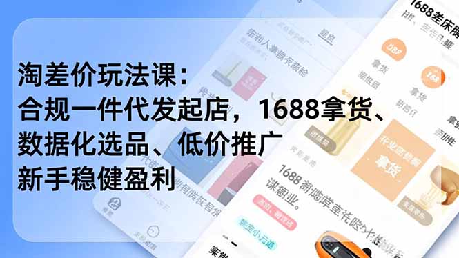 （17974期）淘差价玩法课：合规一件代发起店，1688拿货、数据化选品、低价推广，新手稳健盈利(更新4月)