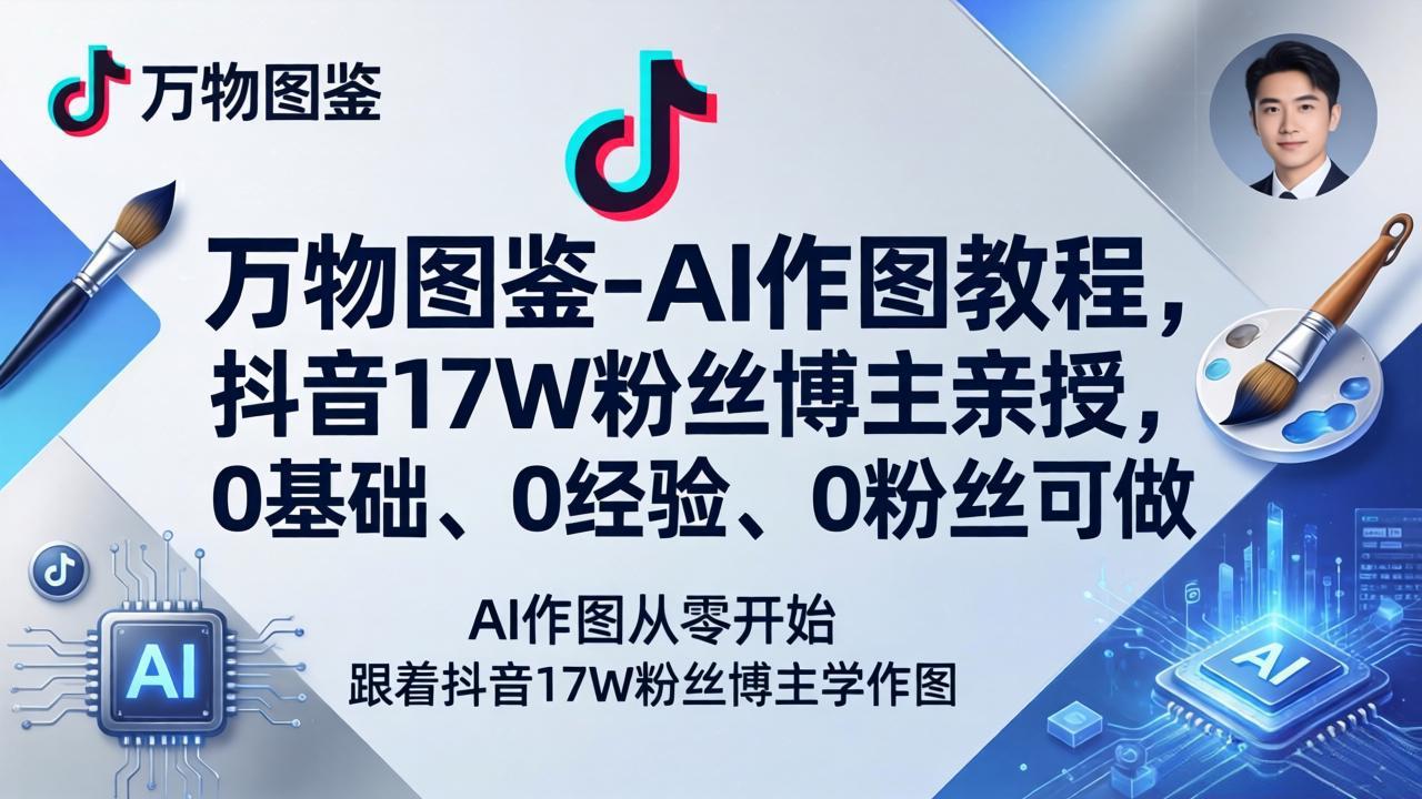 (17980期)万物图鉴-AI作图教程,抖音17W粉丝博主亲授,0基础、0经验、0粉丝可做
