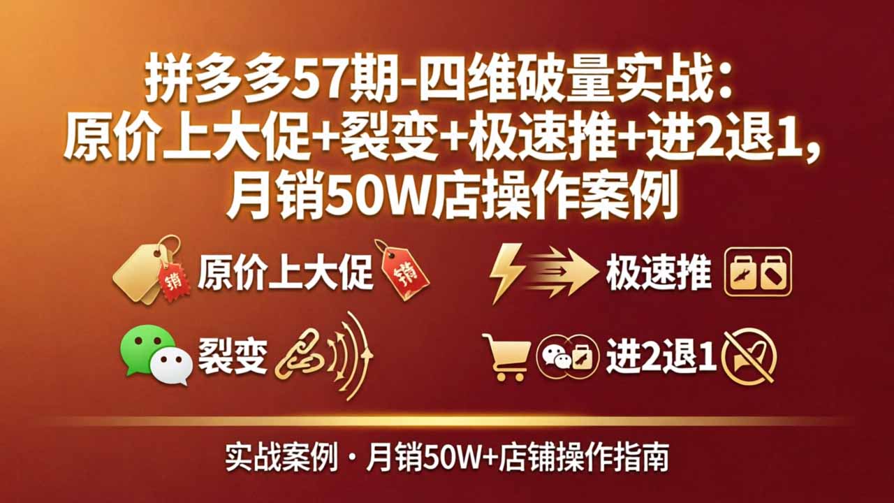 (17986期)拼多多57期-四维破量实战:原价上大促+裂变+极速推+进2退1,月销50W店操作案例