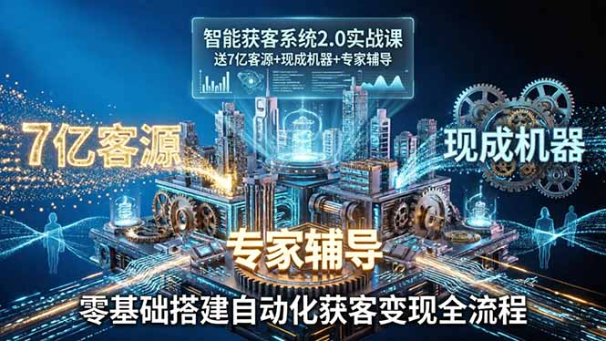 (18013期)智能获客系统2.0实战课:送7亿客源+现成机器+专家辅导,零基础搭建自动化获客变现全流程