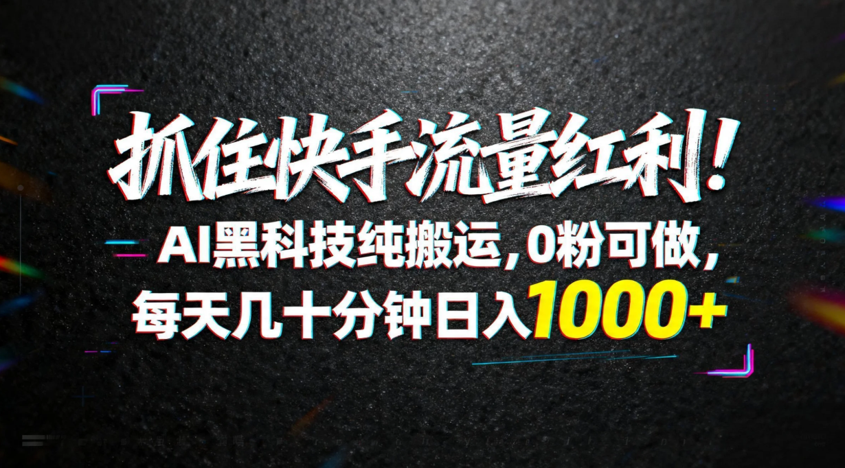 （18066期）抓住快手流量红利！AI黑科技纯搬运，0粉可做，每天几十分钟日入1000+