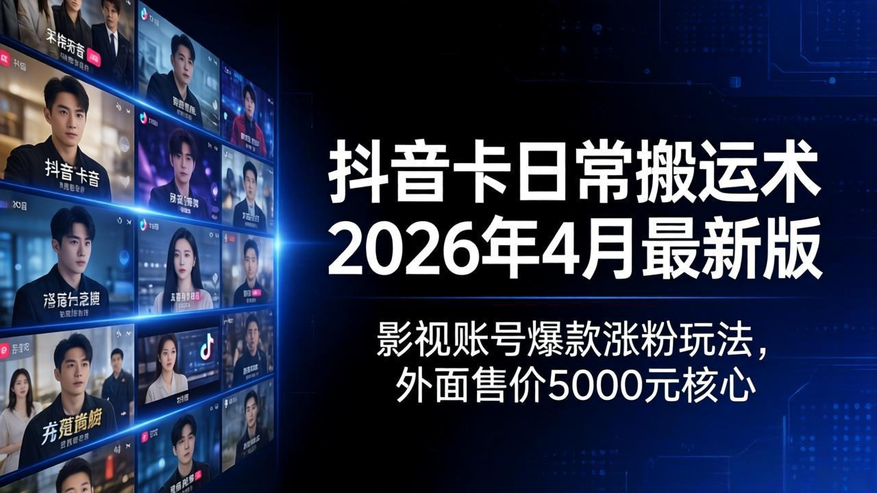 （18075期）抖音卡日常搬运术2026年4月最新版：影视账号爆款涨粉玩法，外面售价5000元核心