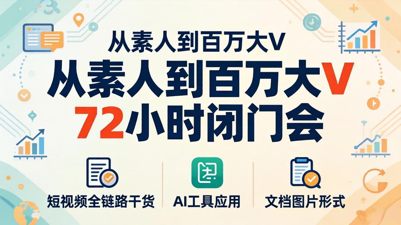 (18121期)从素人到百万大V 72小时闭门会:短视频全链路干货+AI工具应用,文档图片形式轻松学变现