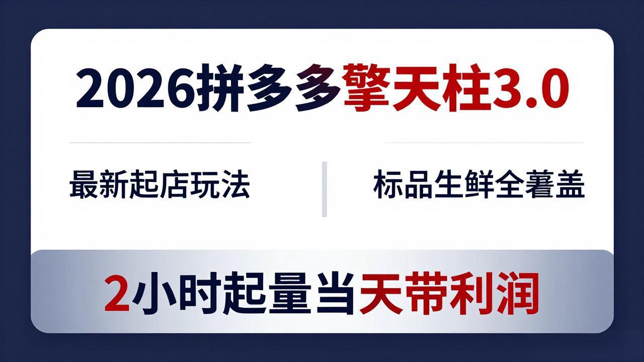 (18128期)2026拼多多擎天柱 3.0-更新4月20:最新起店玩法,标品生鲜全覆盖,2小时起量当天带利润
