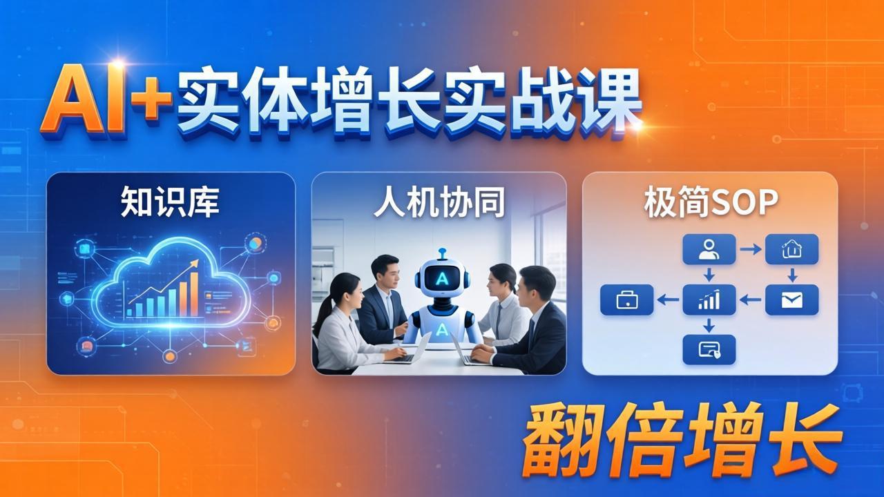 (18140期) AI+实体增长实战课:知识库+人机协同+极简SOP,助力实体业务翻倍增长