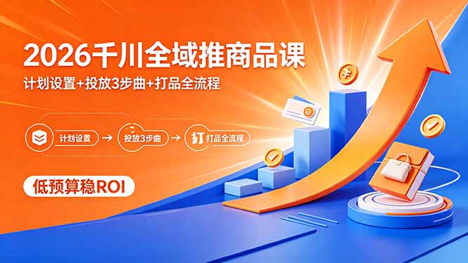 (18275期)2026千川全域推商品课,计划设置+投放3步曲+打品全流程,低预算稳ROI