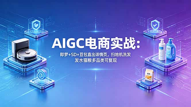 (18391期)AIGC电商实战班:即梦+SD+豆包直出详情页,扫地机洗发水猫粮多品类可复现