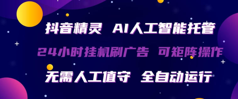 抖音精灵AI人工智能托管，24小时全自动刷广告，无需人工值守，可矩阵操作