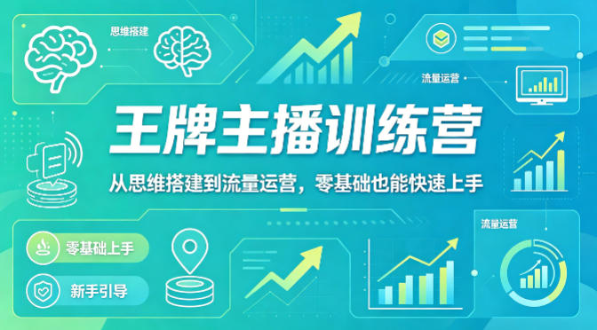 抖音王牌主播训练营，从思维搭建到流量运营，零基础也能快速上手