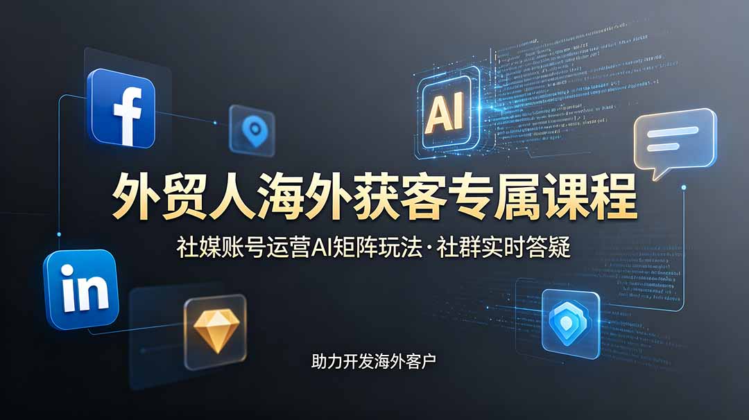 (19068期)外贸人海外获客专属课程-更新6月,讲解社媒账号运营AI矩阵玩法,社群实时答疑助力开发海外客户
